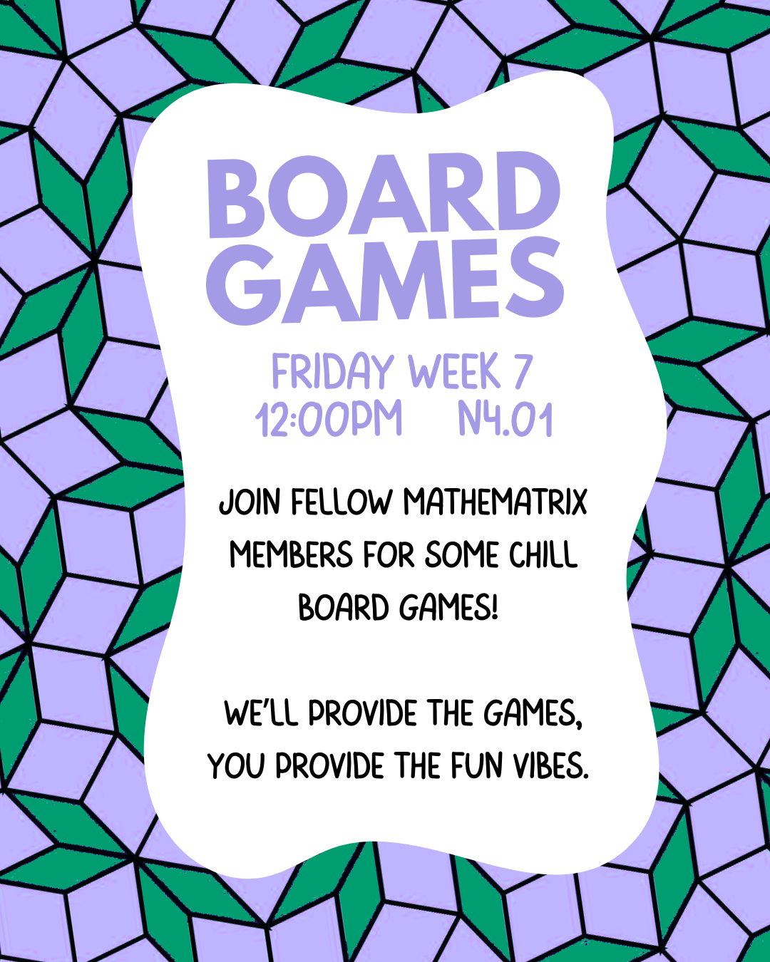 Board games Friday Week 7 12pm n4.01. Join fellow mathematrix members for some chill board games! We'll provide the games, you provide the fun vibes.