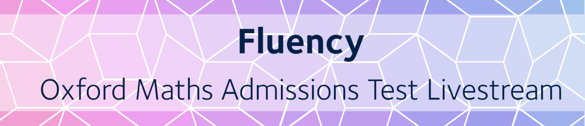 Fluency  | Oxford Maths Admissions Test Livestream