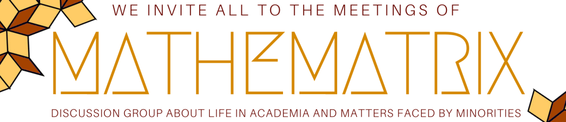 We invite all to the meetings of Mathematrix. Discussion group about life in academia and matters faced by minorities We invite all to the meetings of Mathematrix. Discussion group about life in academia and matters faced by minorities
