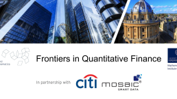 Frontiers in Quantitative Finance, from Mathematical Institute, University of Oxford in partnership with Citi Bank and Mosiac Smart Data. 